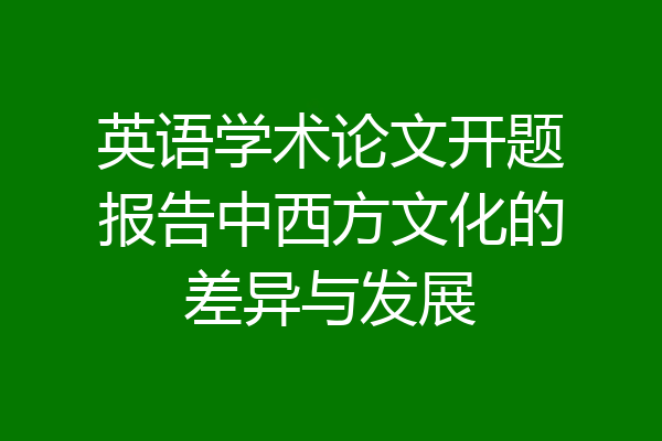 英语学术论文开题报告中西方文化的差异与发展