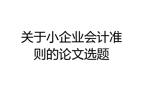 关于小企业会计准则的论文选题
