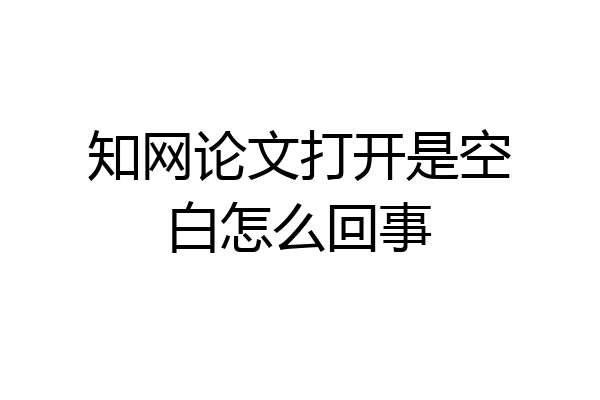 知网论文打开是空白怎么回事