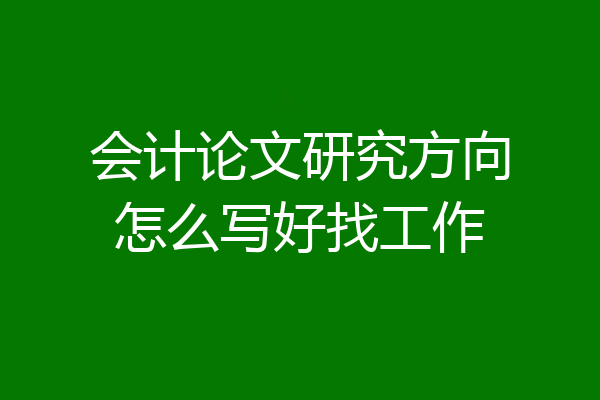 会计论文研究方向怎么写好找工作