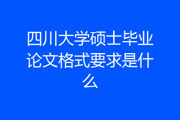 四川大学硕士毕业论文格式要求是什么