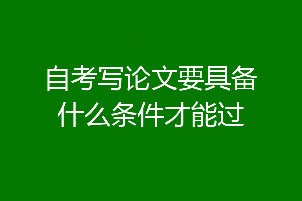 自考写论文要具备什么条件才能过