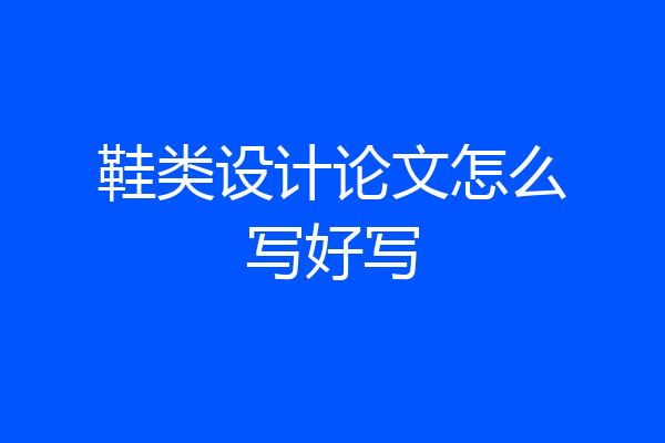 鞋类设计论文怎么写好写