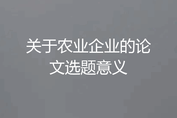 关于农业企业的论文选题意义