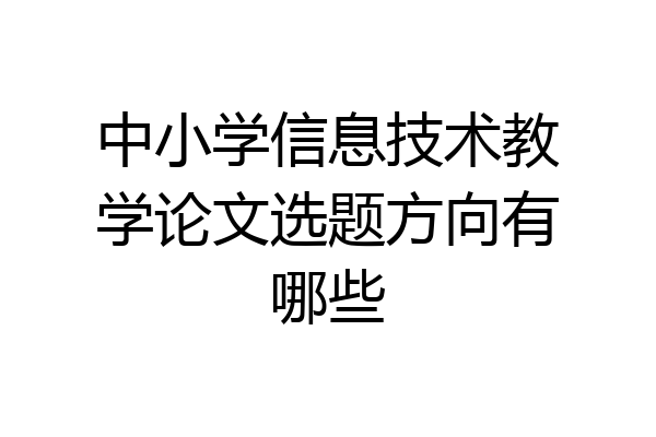 中小学信息技术教学论文选题方向有哪些