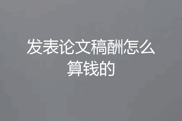 发表论文稿酬怎么算钱的