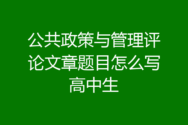 公共政策与管理评论文章题目怎么写高中生