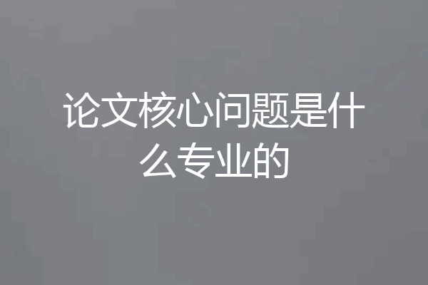 论文核心问题是什么专业的