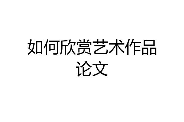 如何欣赏艺术作品论文