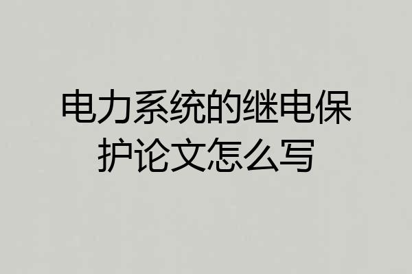 电力系统的继电保护论文怎么写