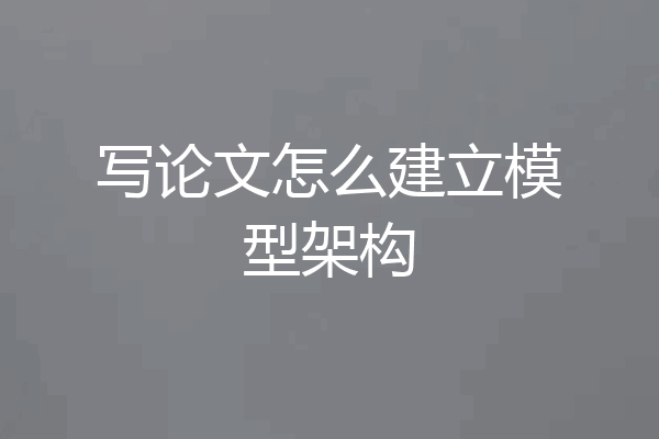 写论文怎么建立模型架构