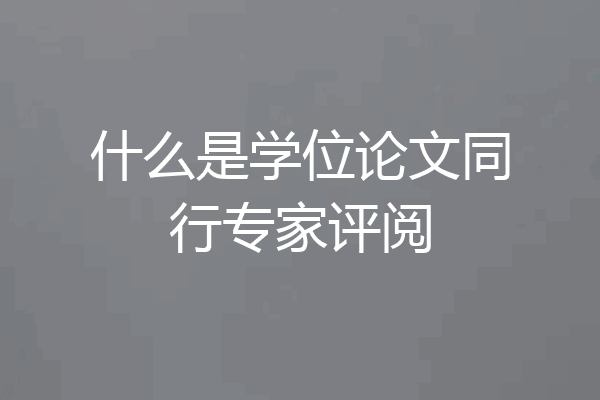 什么是学位论文同行专家评阅
