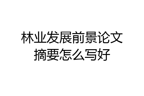 林业发展前景论文摘要怎么写好