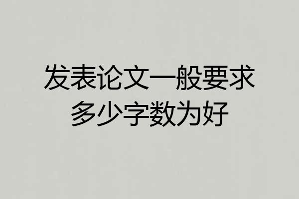 发表论文一般要求多少字数为好