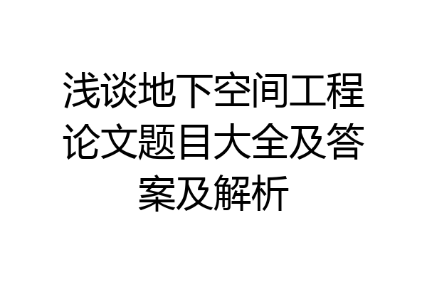 浅谈地下空间工程论文题目大全及答案及解析
