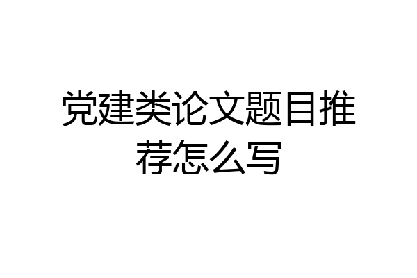 党建类论文题目推荐怎么写