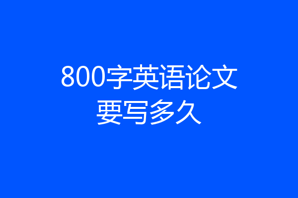 800字英语论文要写多久