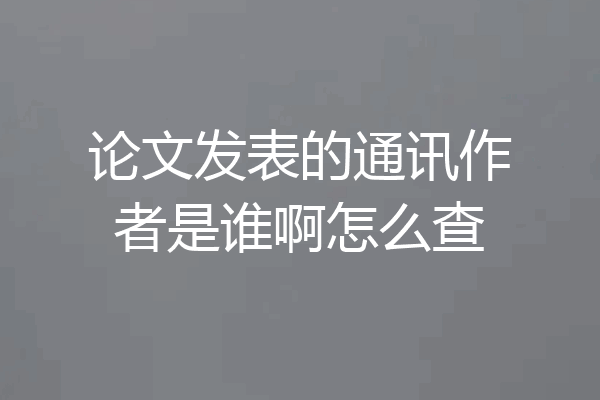 论文发表的通讯作者是谁啊怎么查