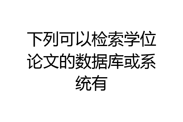 下列可以检索学位论文的数据库或系统有