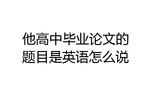 他高中毕业论文的题目是英语怎么说