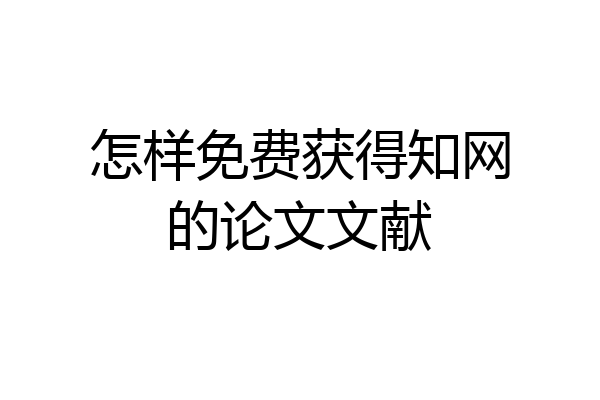 怎样免费获得知网的论文文献