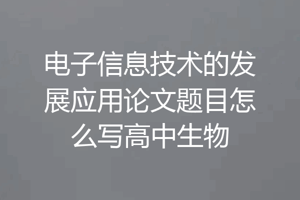 电子信息技术的发展应用论文题目怎么写高中生物