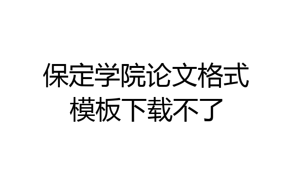 保定学院论文格式模板下载不了