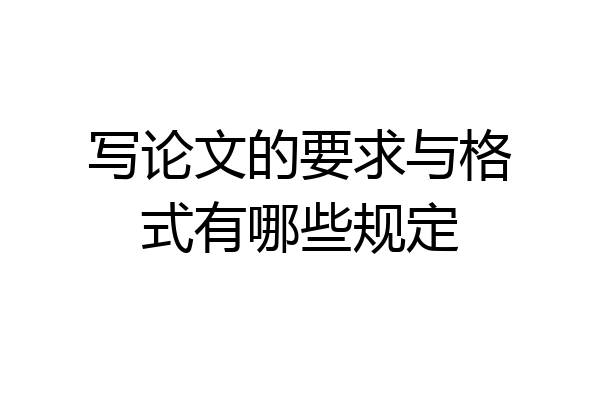 写论文的要求与格式有哪些规定