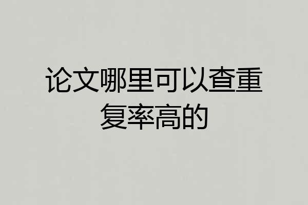论文哪里可以查重复率高的