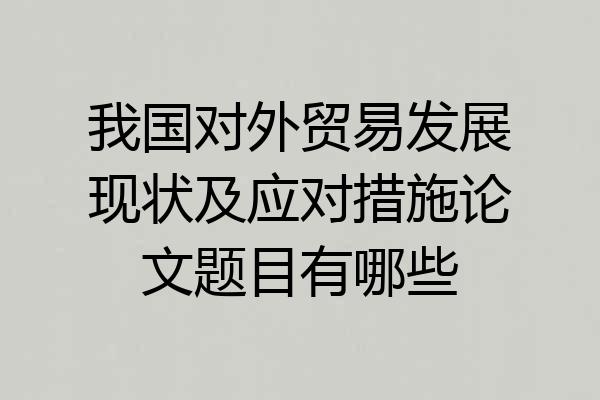 我国对外贸易发展现状及应对措施论文题目有哪些