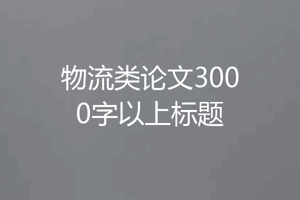 物流类论文3000字以上标题