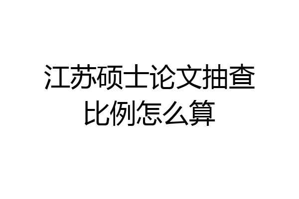 江苏硕士论文抽查比例怎么算