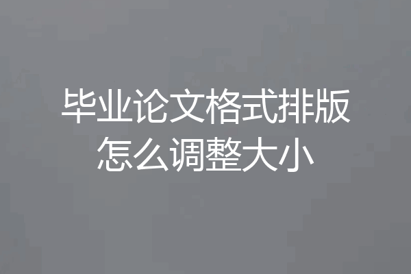 毕业论文格式排版怎么调整大小