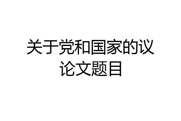 关于党和国家的议论文题目