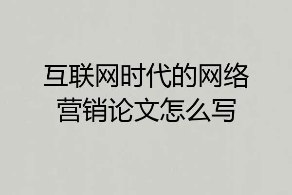 互联网时代的网络营销论文怎么写