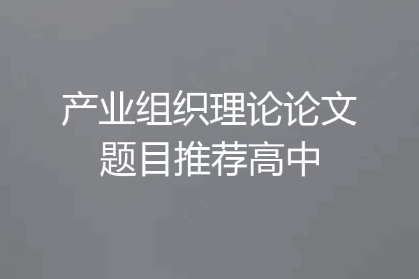 产业组织理论论文题目推荐高中