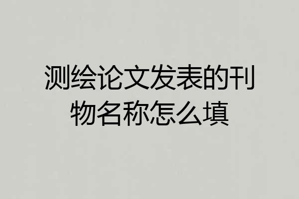 测绘论文发表的刊物名称怎么填