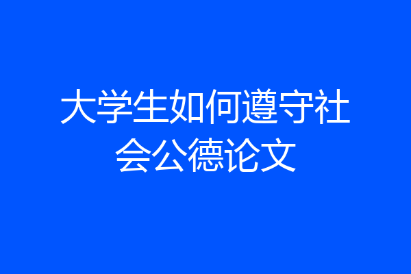 大学生如何遵守社会公德论文