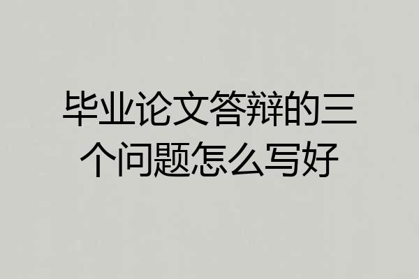 毕业论文答辩的三个问题怎么写好