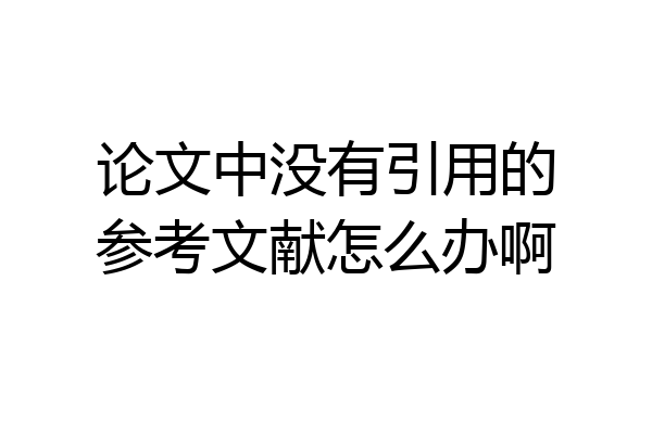 论文中没有引用的参考文献怎么办啊