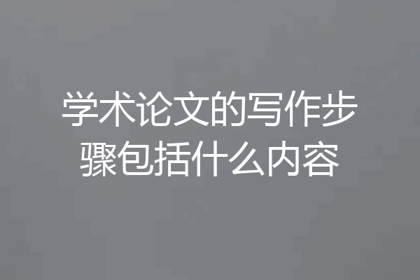 学术论文的写作步骤包括什么内容