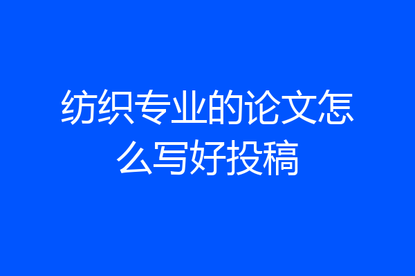 纺织专业的论文怎么写好投稿