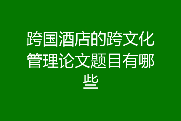 跨国酒店的跨文化管理论文题目有哪些