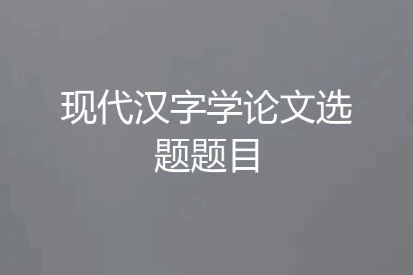 现代汉字学论文选题题目