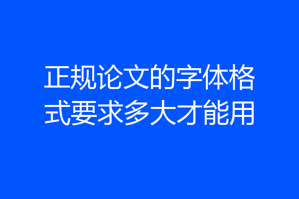正规论文的字体格式要求多大才能用
