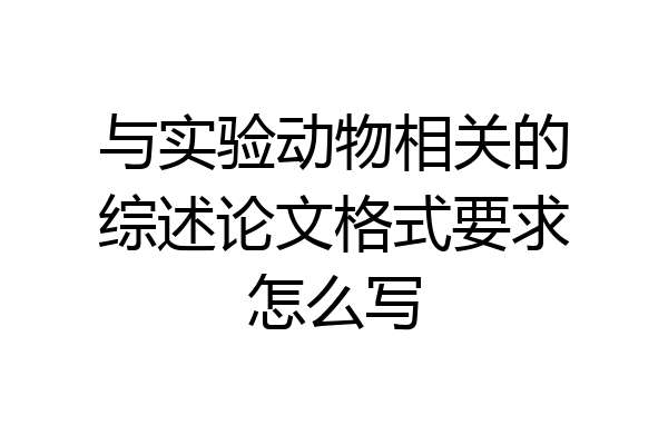 与实验动物相关的综述论文格式要求怎么写
