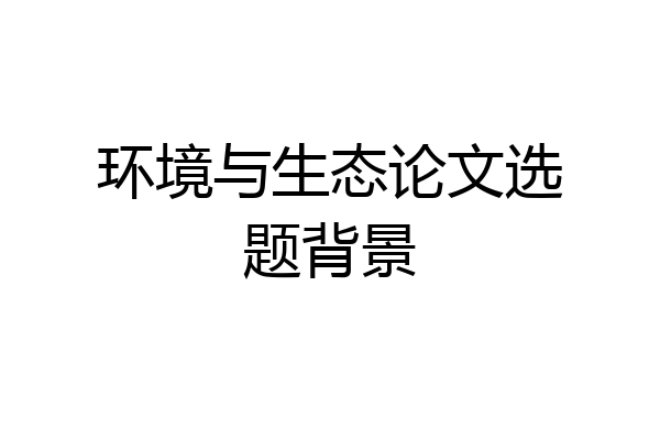 环境与生态论文选题背景