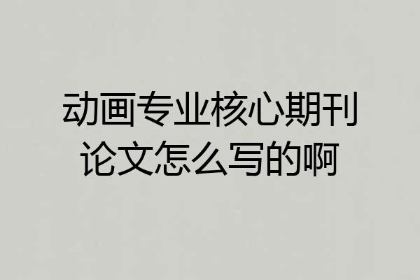 动画专业核心期刊论文怎么写的啊