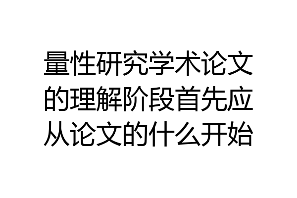 量性研究学术论文的理解阶段首先应从论文的什么开始