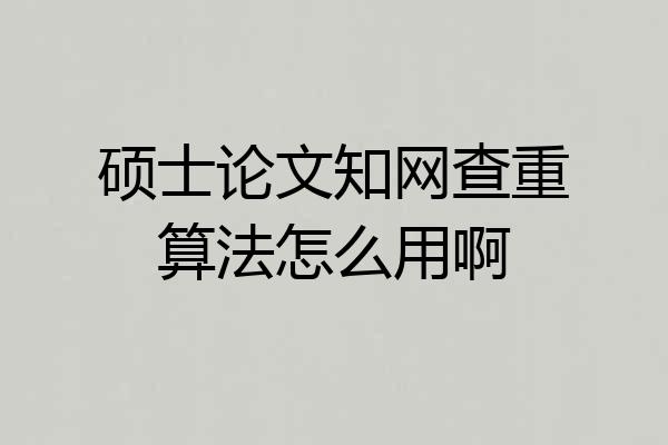 硕士论文知网查重算法怎么用啊